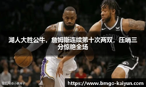 湖人大胜公牛,詹姆斯连续第十次两双,压哨三分惊艳全场