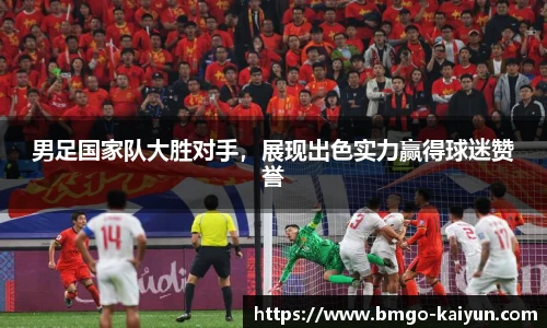 男足国家队大胜对手,展现出色实力赢得球迷赞誉