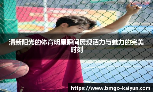 清新阳光的体育明星瞬间展现活力与魅力的完美时刻