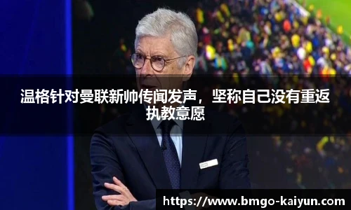 温格针对曼联新帅传闻发声,坚称自己没有重返执教意愿