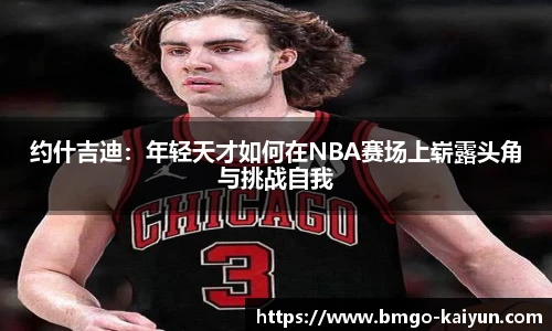 约什吉迪:年轻天才如何在NBA赛场上崭露头角与挑战自我