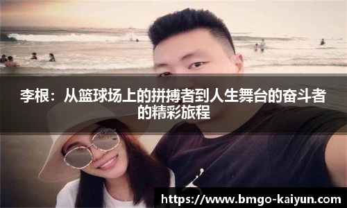 李根:从篮球场上的拼搏者到人生舞台的奋斗者的精彩旅程