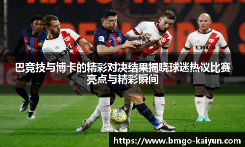 巴竞技与博卡的精彩对决结果揭晓球迷热议比赛亮点与精彩瞬间