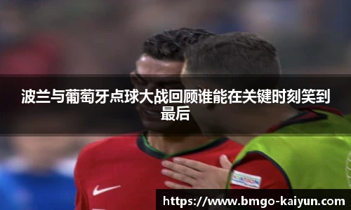 波兰与葡萄牙点球大战回顾谁能在关键时刻笑到最后