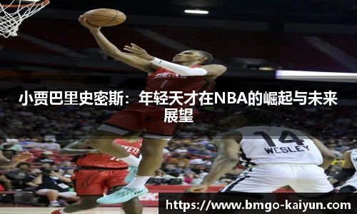 小贾巴里史密斯:年轻天才在NBA的崛起与未来展望