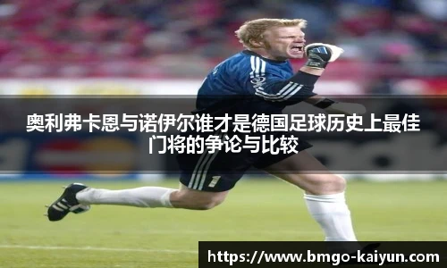 奥利弗卡恩与诺伊尔谁才是德国足球历史上最佳门将的争论与比较