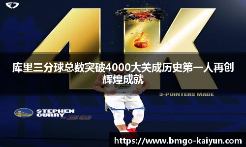 库里三分球总数突破4000大关成历史第一人再创辉煌成就