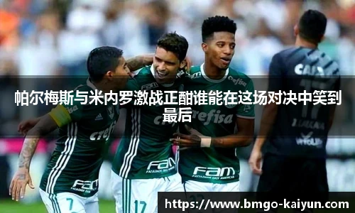 帕尔梅斯与米内罗激战正酣谁能在这场对决中笑到最后