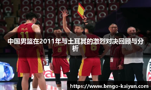 中国男篮在2011年与土耳其的激烈对决回顾与分析